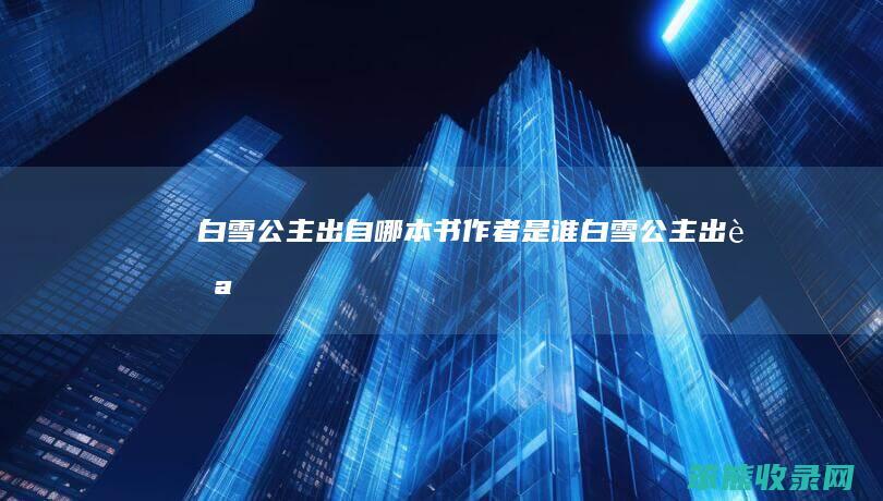 白雪公主出自哪本书作者是谁白雪公主出自