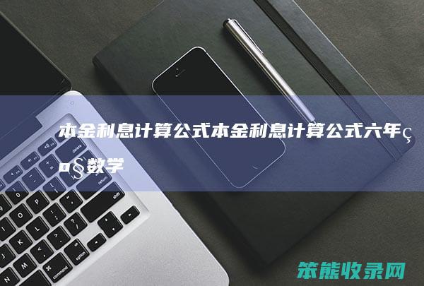 本金利息计算公式本金利息计算公式六年级数学