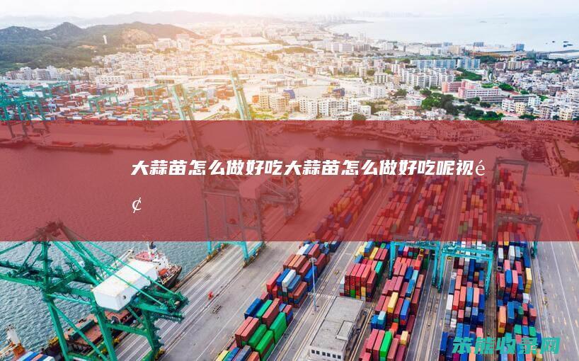 大蒜苗做好吃大蒜苗做好吃呢视频