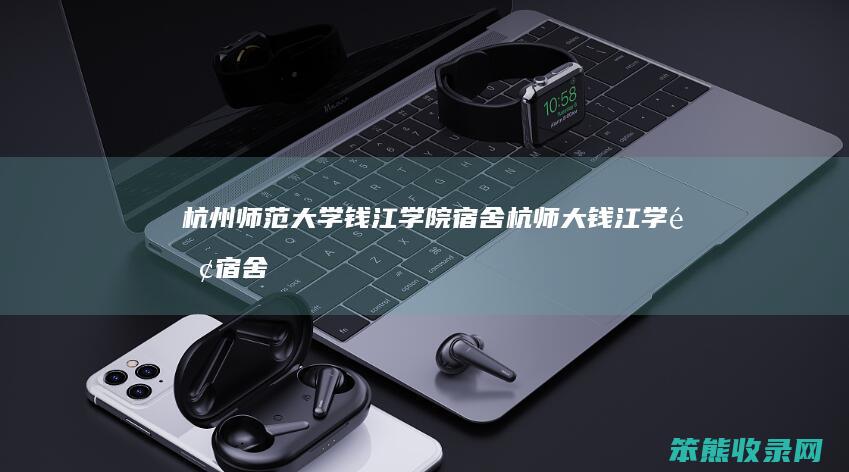杭州师范大学钱江学院宿舍杭师大钱江学院宿舍