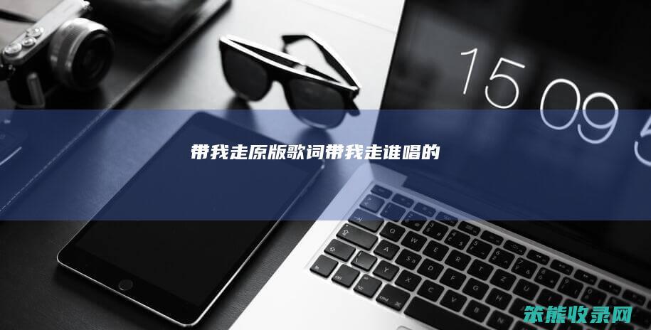 带我走原版歌词带我走谁唱的