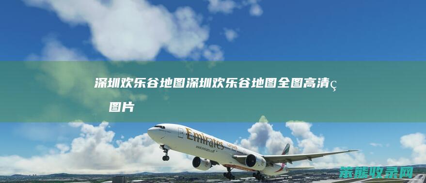 深圳欢乐谷地图深圳欢乐谷地图全图高清版图片