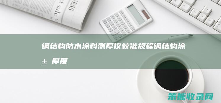 钢结构防水涂料测厚仪校准规程钢结构涂层厚度