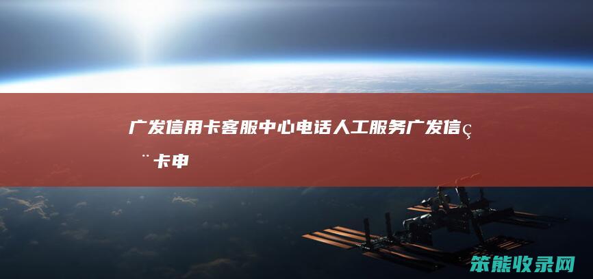 广发信用卡客服中心电话人工服务广发信用卡申