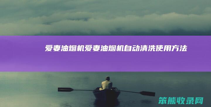 爱妻油烟机爱妻油烟机自动清洗使用方法