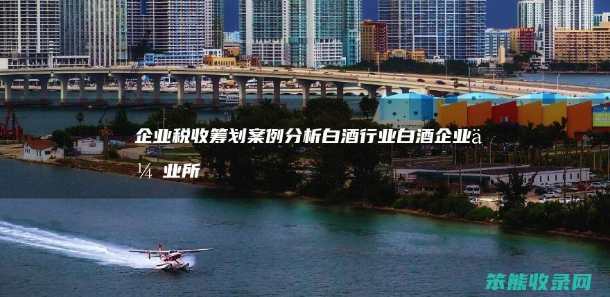 企业税收筹划白酒行业白酒企业企业所
