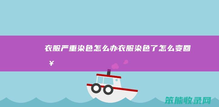 衣服严重染色办衣服染色了变回来