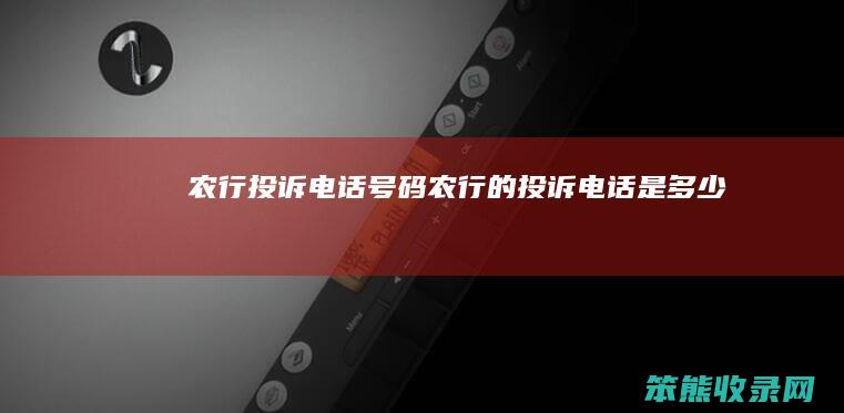 农行投诉电话号码农投诉电话是