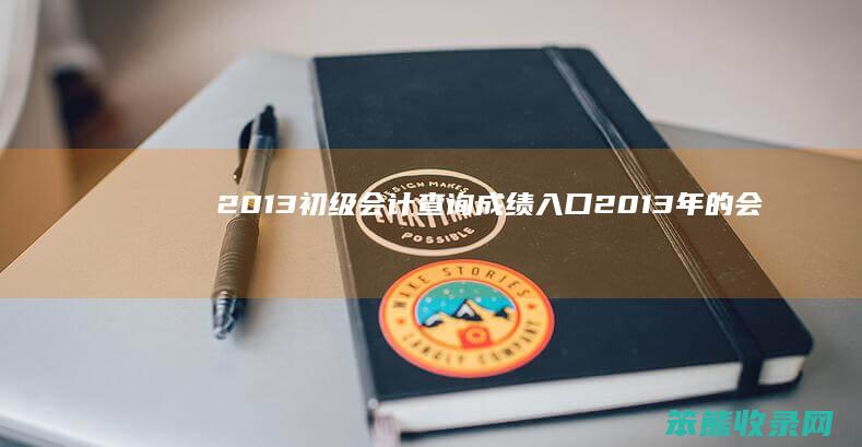 2013初级会计成绩入口2013年的会