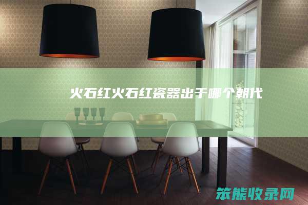 火石红火石红瓷器出于朝代