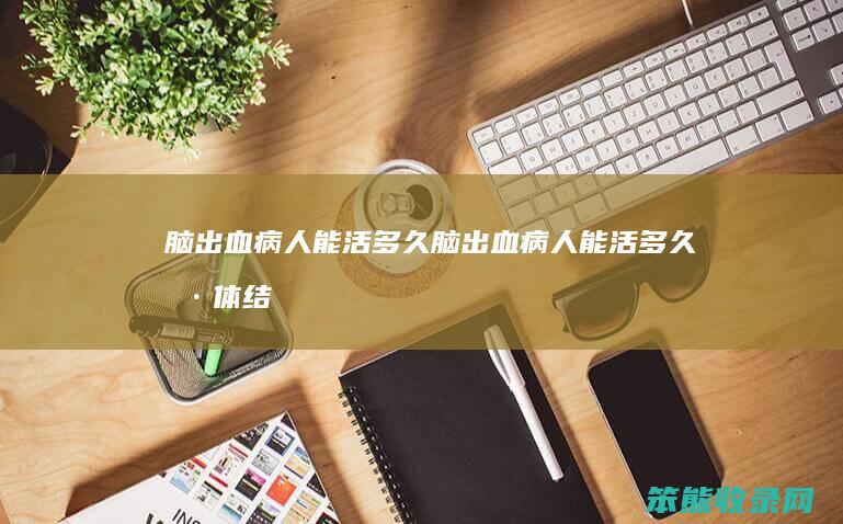 脑出血病人能活多久脑出血病人能活多久具体结
