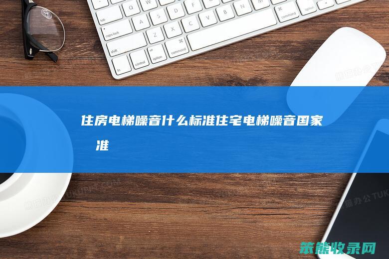 住房电梯噪音标准住宅电梯噪音国家标准