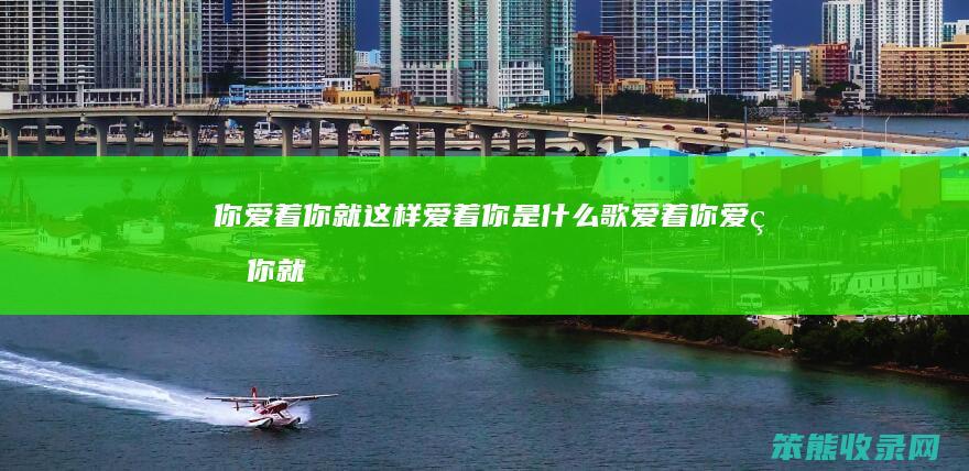 你爱着你就这样爱着你歌爱着你爱着你就