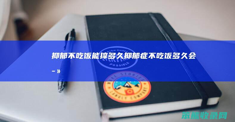 抑郁不吃饭能撑多久抑郁症不吃饭多久会死