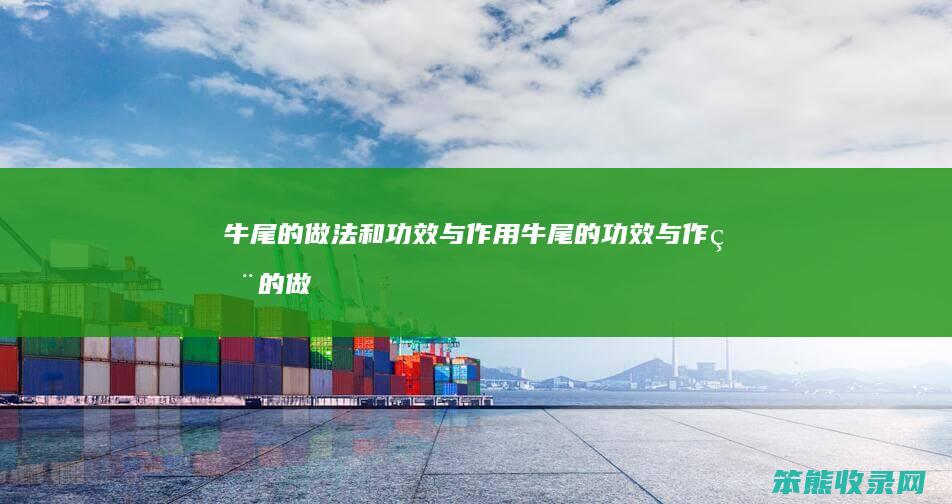 牛尾的做法和功效与牛尾的功效与的做