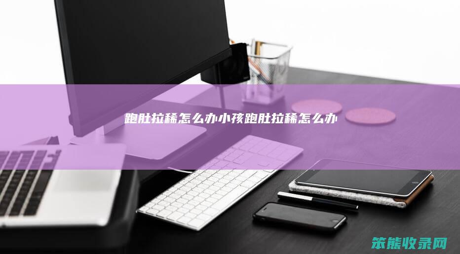 跑肚拉稀办小孩跑肚拉稀办