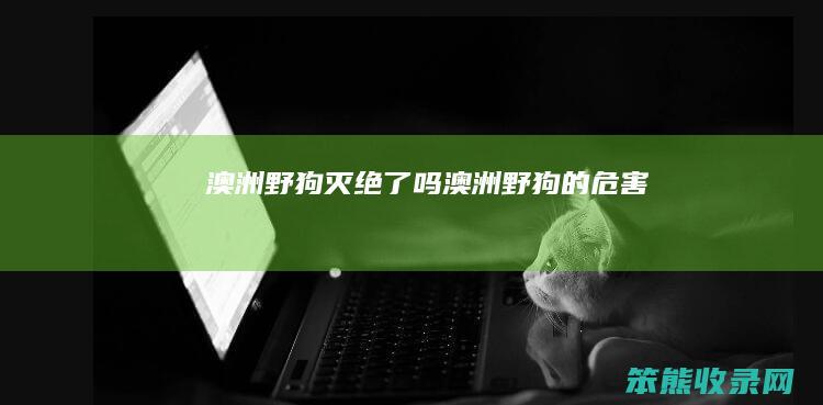 澳洲野狗灭绝了吗澳洲野狗的危害