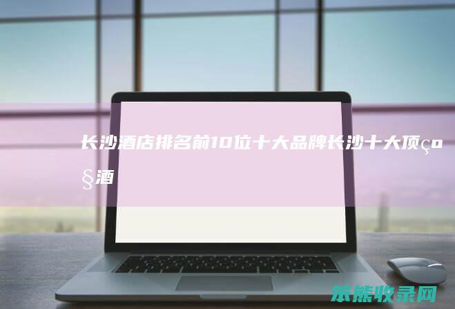 长沙酒店前10位品牌长沙酒
