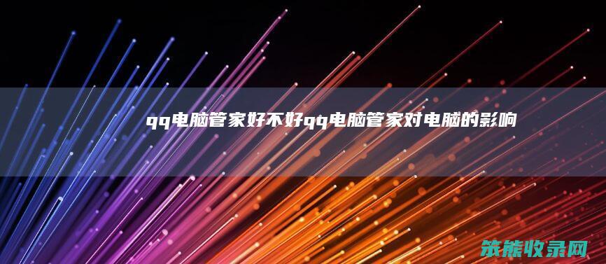 qq电脑管家好不好qq电脑管家对电脑的