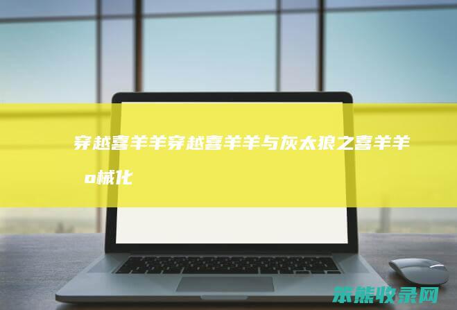 穿越喜羊羊穿越喜羊羊与灰太狼之喜羊羊机械化