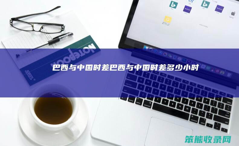 巴西与中国时差巴西与中国时差小时啊