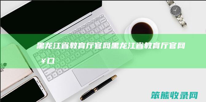 黑龙江省厅官网黑龙江省厅官网入口