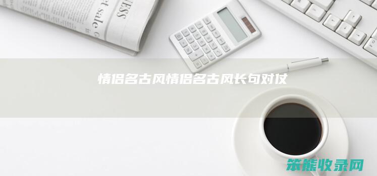情侣名古风情侣名古风长句对仗