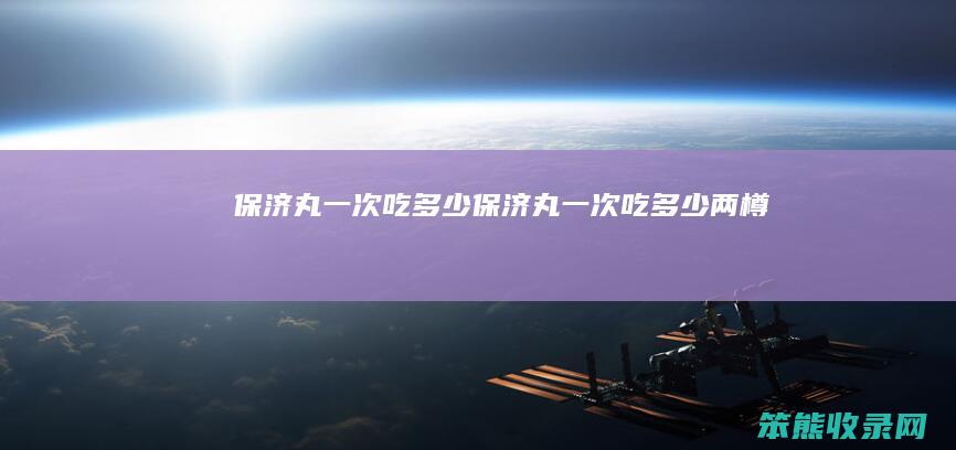 保济丸一次吃保济丸一次吃两樽