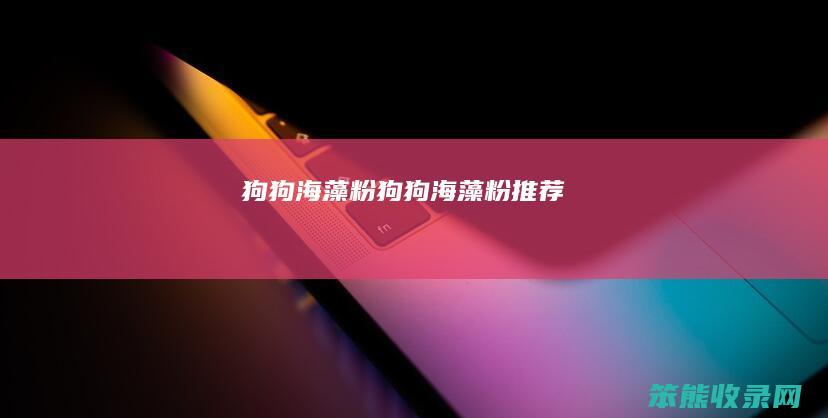 狗狗海藻粉狗狗海藻粉推荐