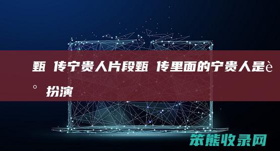 甄嬛传宁贵人片段甄嬛传里面的宁贵人是谁扮演