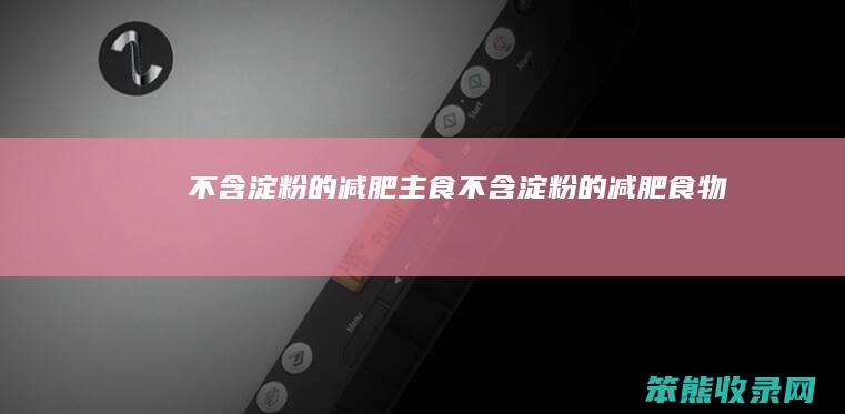 不含淀粉的减肥主食不含淀粉的减肥食物