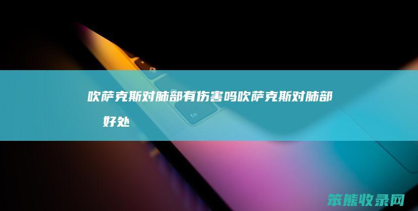 吹萨克斯对肺部有伤害吗吹萨克斯对肺部有好处