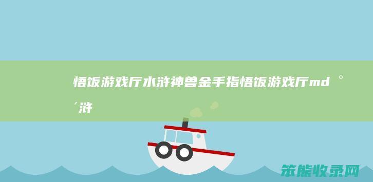 悟饭游戏厅水浒神兽金手指悟饭游戏厅md水浒