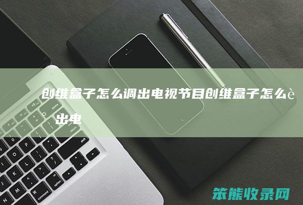 创维盒子调出电视节目创维盒子调出电