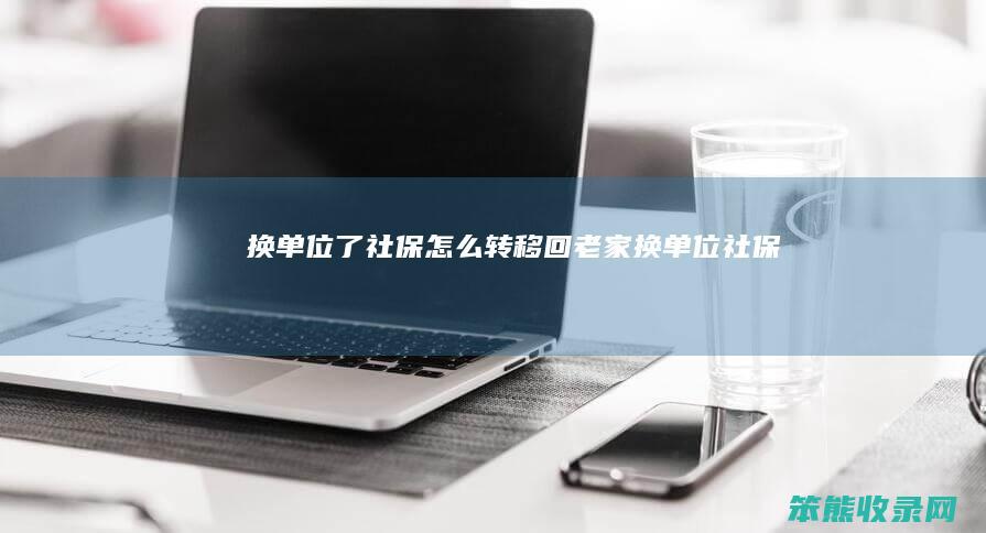 换单位了社保转移回老家换单位社保