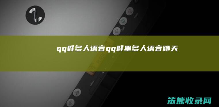 qq群多人语音qq群里多人语音