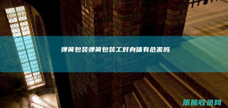 弹簧包装弹簧包装工对有危害吗