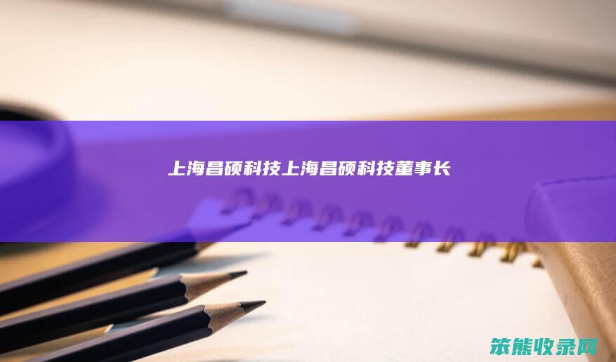 上海昌硕科技上海昌硕科技董事长