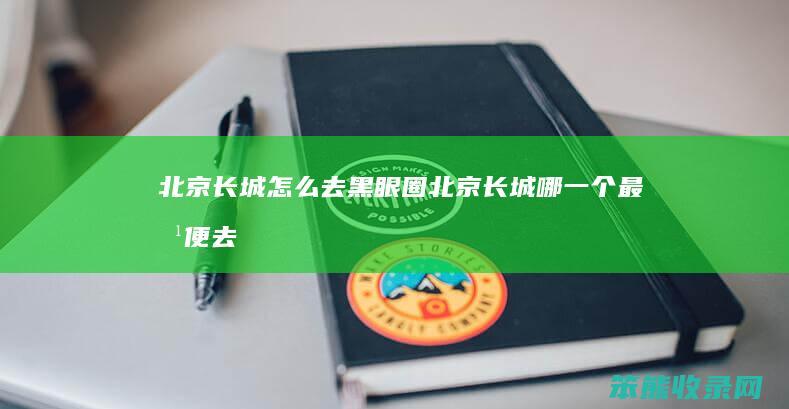 北京长城去黑眼圈北京长城个最方便去