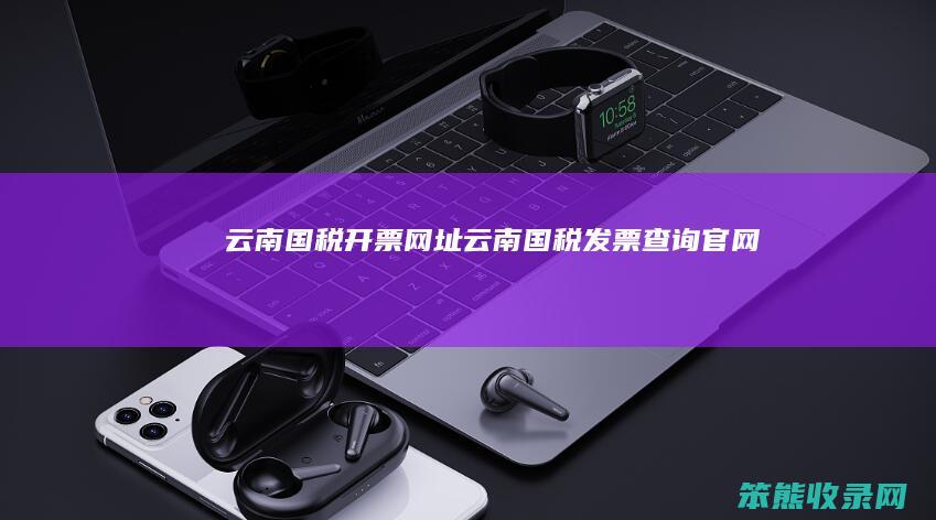 云南国税开票网址云南国税发票官网