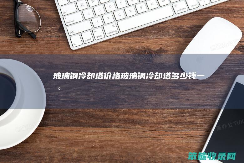 玻璃钢冷却塔价格玻璃钢冷却塔钱一台