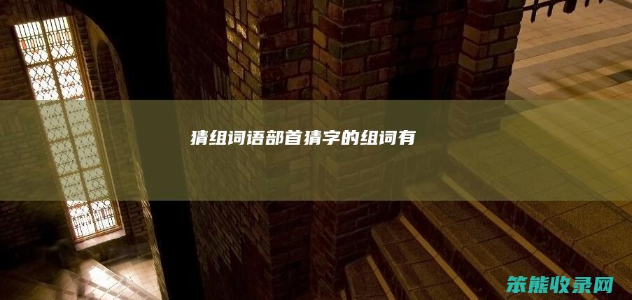 猜组词语部首猜字的组词有
