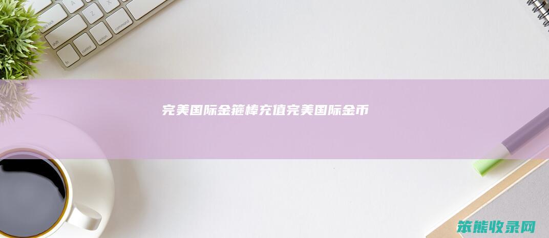 完际金箍棒充值完际金币