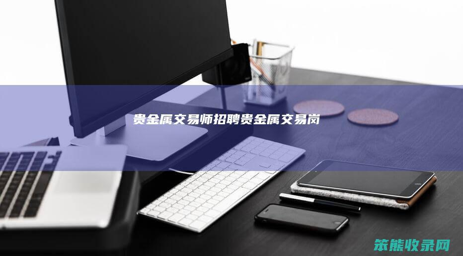 贵金属交易师招聘贵金属交易岗