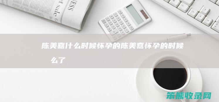 陈美嘉时候怀孕的陈美嘉怀孕的时候了