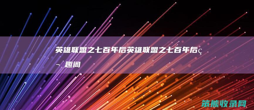 英雄联盟之七百年后英雄联盟之七百年后笔趣阁