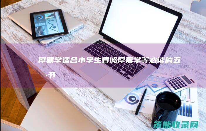 厚黑学小学生看吗厚黑学等必读的五本书