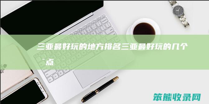 三亚玩的地方三亚玩的几个景点