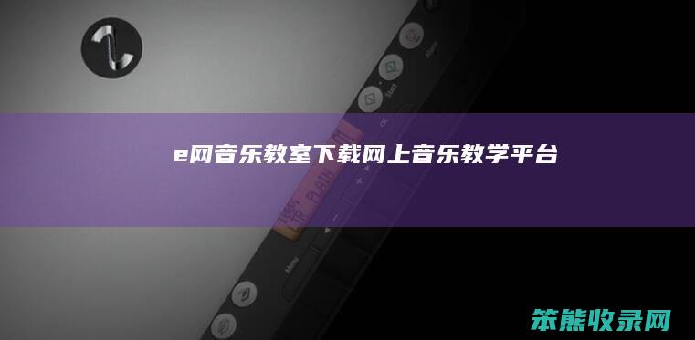 e网音乐教室下载网上音乐教学平台