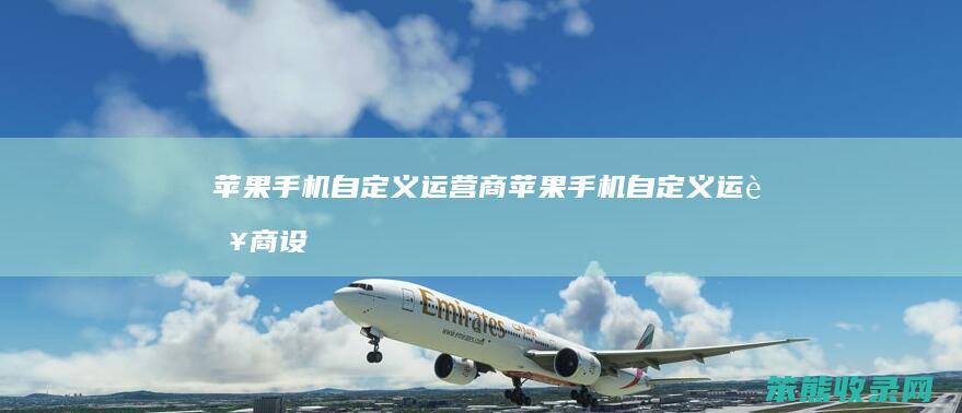 苹果手机自定义运营商苹果手机自定义运营商设
